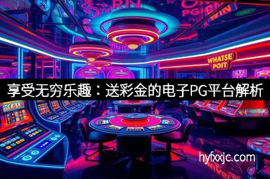享受无穷乐趣：送彩金的电子PG平台解析
