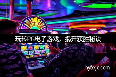玩转PG电子游戏，揭开获胜秘诀