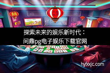 探索未来的娱乐新时代：问鼎pg电子娱乐下载官网