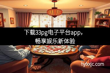 下载33pg电子平台app，畅享娱乐新体验