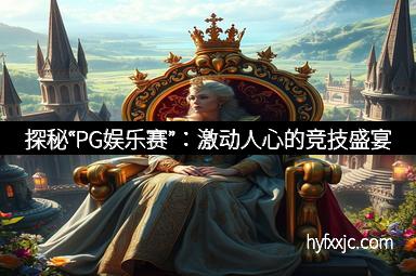 探秘“PG娱乐赛”：激动人心的竞技盛宴
